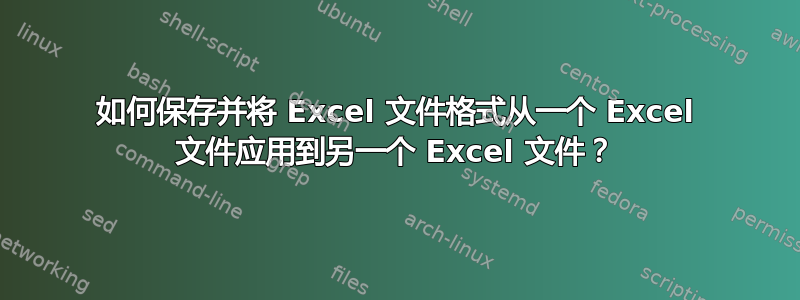 如何保存并将 Excel 文件格式从一个 Excel 文件应用到另一个 Excel 文件？