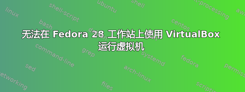 无法在 Fedora 28 工作站上使用 VirtualBox 运行虚拟机