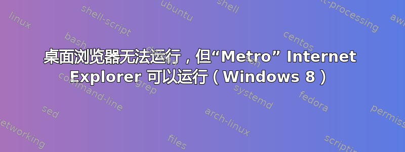 桌面浏览器无法运行，但“Metro” Internet Explorer 可以运行（Windows 8）