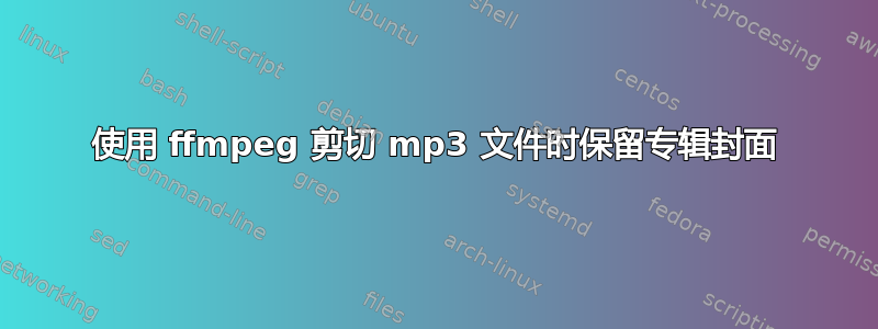 使用 ffmpeg 剪切 mp3 文件时保留专辑封面