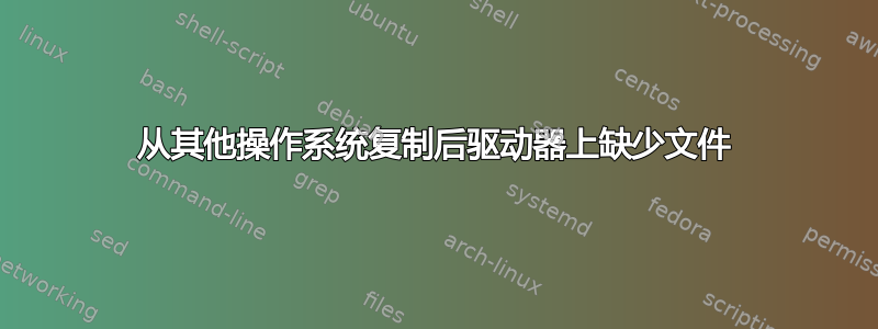 从其他操作系统复制后驱动器上缺少文件