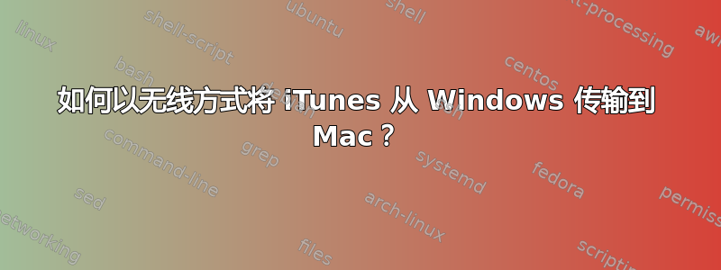 如何以无线方式将 iTunes 从 Windows 传输到 Mac？