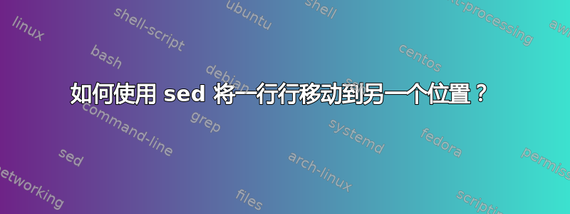 如何使用 sed 将一行行移动到另一个位置？