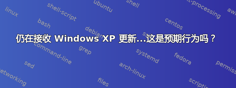 仍在接收 Windows XP 更新...这是预期行为吗？