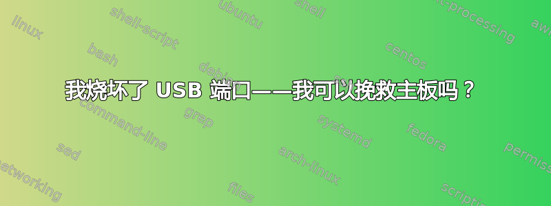 我烧坏了 USB 端口——我可以挽救主板吗？