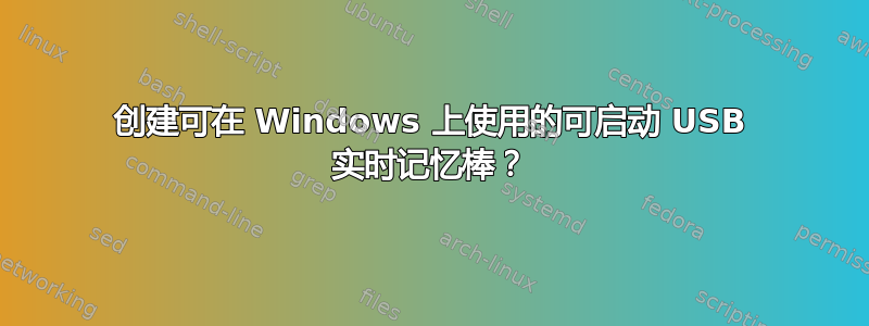 创建可在 Windows 上使用的可启动 USB 实时记忆棒？