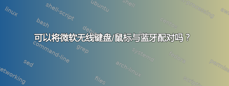 可以将微软无线键盘/鼠标与蓝牙配对吗？