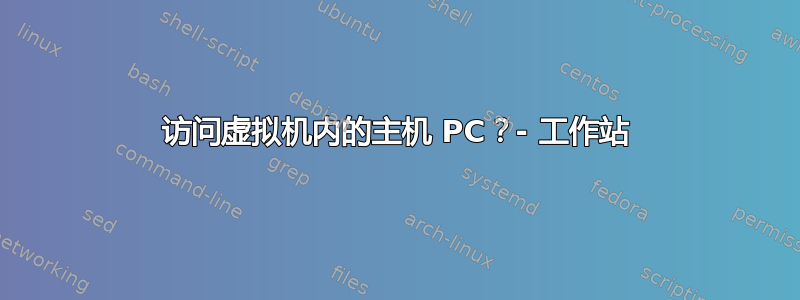 访问虚拟机内的主机 PC？- 工作站