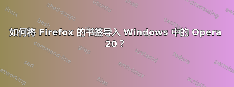 如何将 Firefox 的书签导入 Windows 中的 Opera 20？