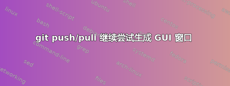 git push/pull 继续尝试生成 GUI 窗口