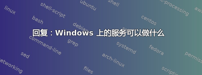 回复：Windows 上的服务可以做什么 