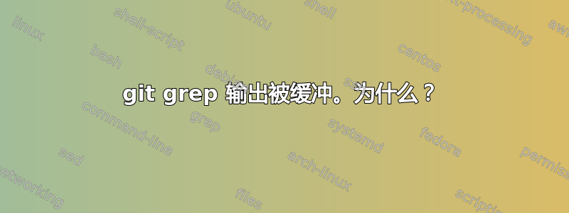 git grep 输出被缓冲。为什么？