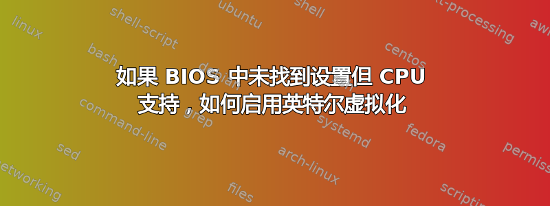 如果 BIOS 中未找到设置但 CPU 支持，如何启用英特尔虚拟化