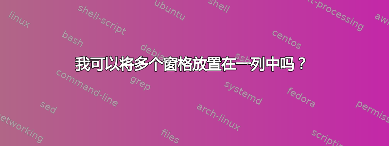 我可以将多个窗格放置在一列中吗？