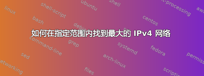 如何在指定范围内找到最大的 IPv4 网络