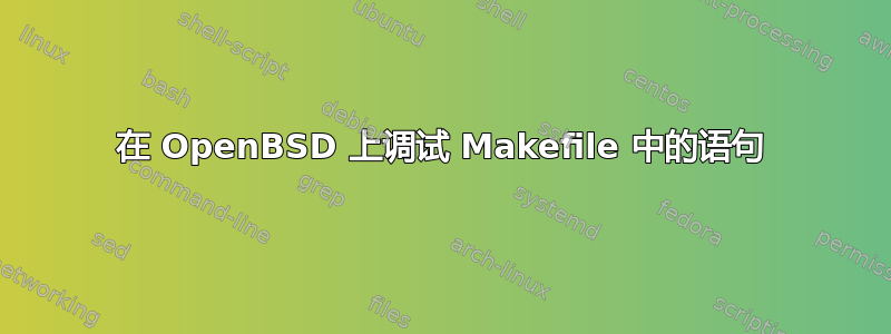 在 OpenBSD 上调试 Makefile 中的语句