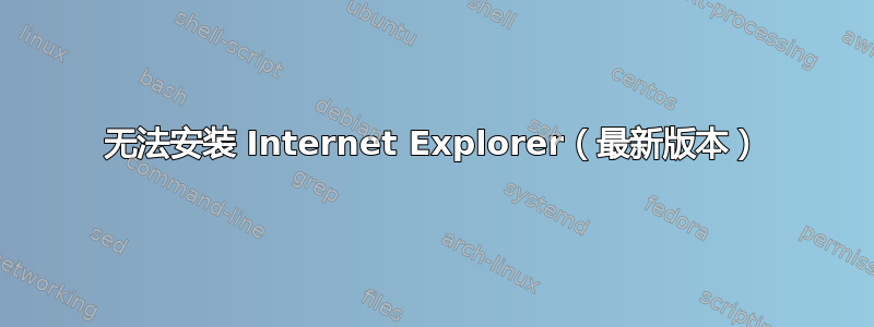 无法安装 Internet Explorer（最新版本）