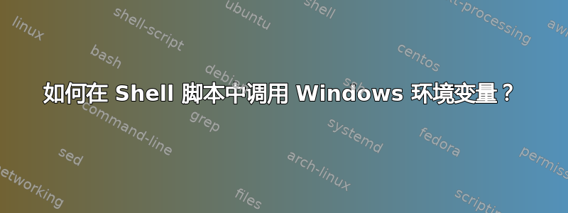 如何在 Shell 脚本中调用 Windows 环境变量？