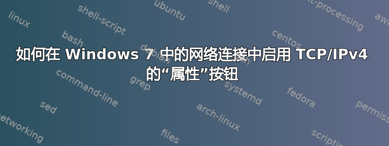 如何在 Windows 7 中的网络连接中启用 TCP/IPv4 的“属性”按钮