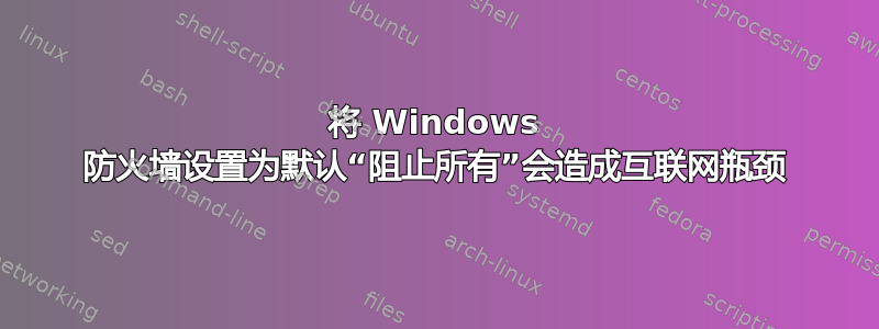 将 Windows 防火墙设置为默认“阻止所有”会造成互联网瓶颈