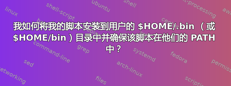 我如何将我的脚本安装到用户的 $HOME/.bin （或 $HOME/bin）目录中并确保该脚本在他们的 PATH 中？