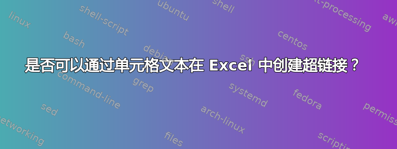 是否可以通过单元格文本在 Excel 中创建超链接？ 