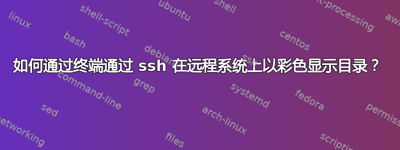 如何通过终端通过 ssh 在远程系统上以彩色显示目录？