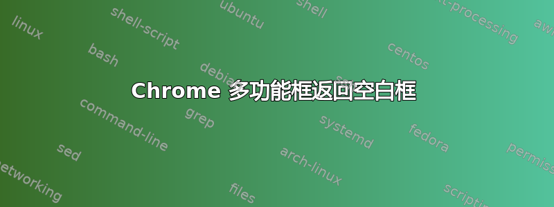 Chrome 多功能框返回空白框