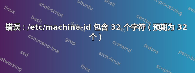 错误：/etc/machine-id 包含 32 个字符（预期为 32 个）