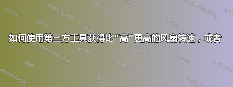 如何使用第三方工具获得比“高”更高的风扇转速，或者