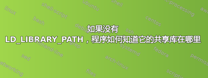 如果没有 LD_LIBRARY_PATH，程序如何知道它的共享库在哪里