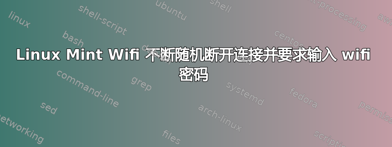 Linux Mint Wifi 不断随机断开连接并要求输入 wifi 密码