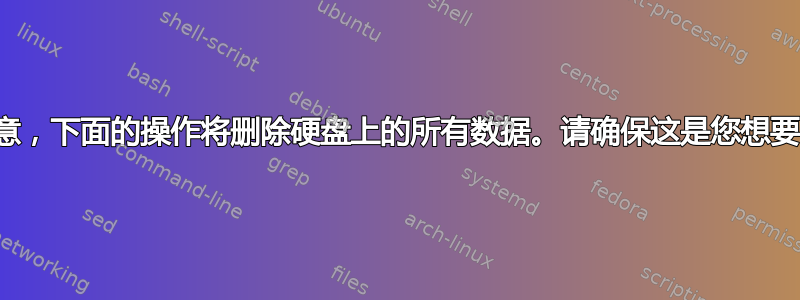 请注意，下面的操作将删除硬盘上的所有数据。请确保这是您想要的。