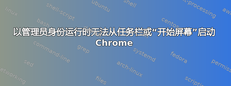 以管理员身份运行时无法从任务栏或“开始屏幕”启动 Chrome