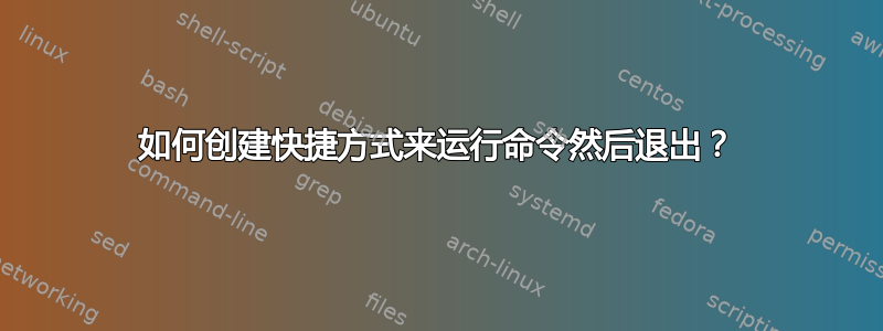 如何创建快捷方式来运行命令然后退出？