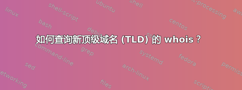 如何查询新顶级域名 (TLD) 的 whois？