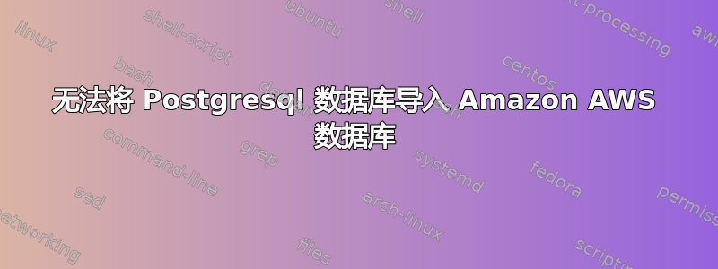 无法将 Postgresql 数据库导入 Amazon AWS 数据库