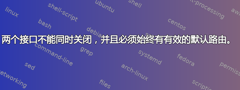 两个接口不能同时关闭，并且必须始终有有效的默认路由。