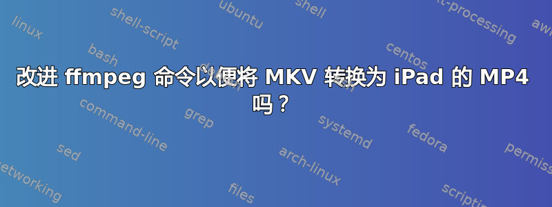 改进 ffmpeg 命令以便将 MKV 转换为 iPad 的 MP4 吗？