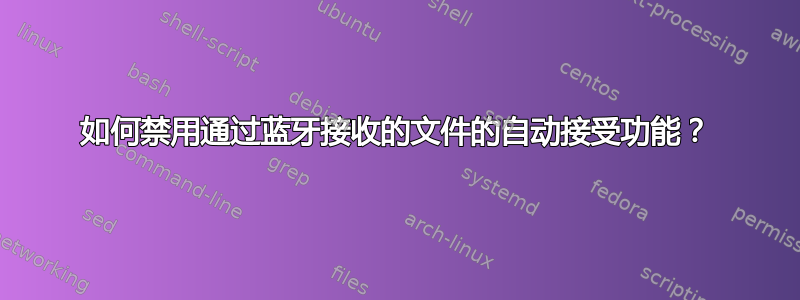 如何禁用通过蓝牙接收的文件的自动接受功能？