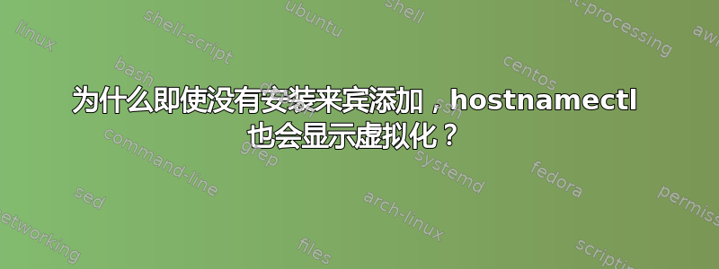 为什么即使没有安装来宾添加，hostnamectl 也会显示虚拟化？