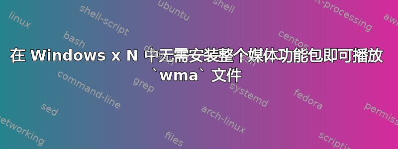 在 Windows x N 中无需安装整个媒体功能包即可播放 `wma` 文件