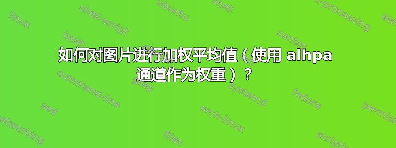 如何对图片进行加权平均值（使用 alhpa 通道作为权重）？