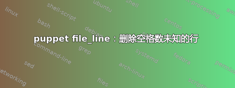 puppet file_line：删除空格数未知的行