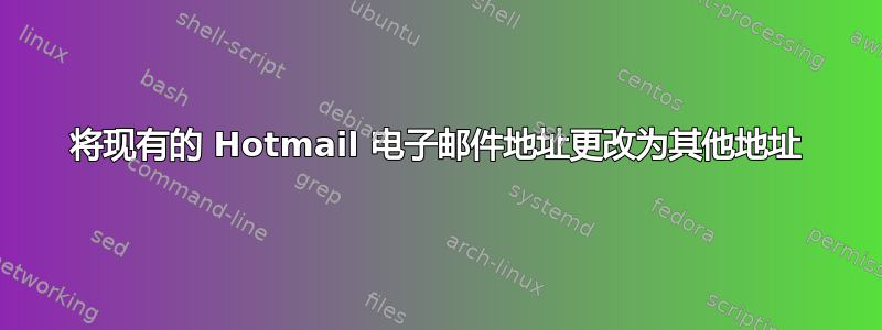 将现有的 Hotmail 电子邮件地址更改为其他地址