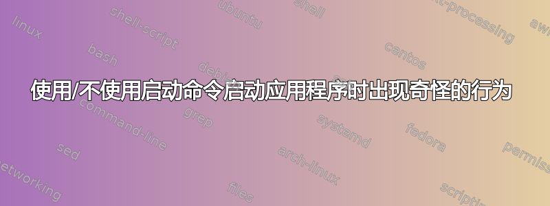 使用/不使用启动命令启动应用程序时出现奇怪的行为