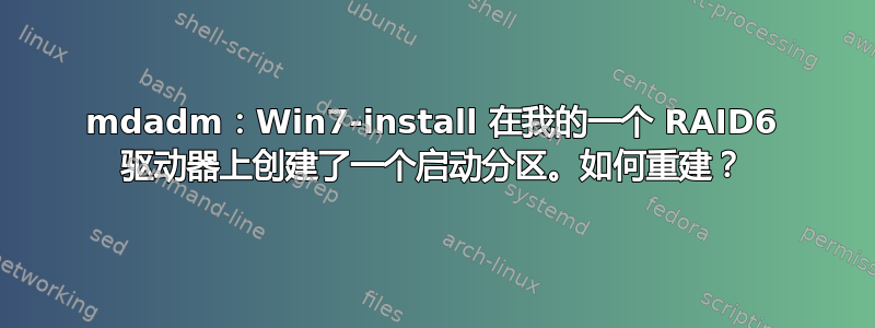 mdadm：Win7-install 在我的一个 RAID6 驱动器上创建了一个启动分区。如何重建？