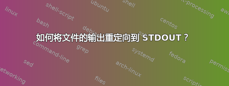 如何将文件的输出重定向到 STDOUT？