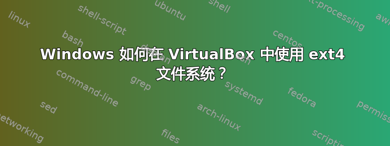 Windows 如何在 VirtualBox 中使用 ext4 文件系统？