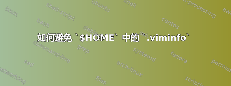 如何避免 `$HOME` 中的 `.viminfo`